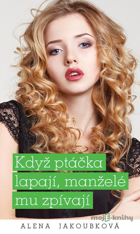 Když ptáčka lapají, manželé mu zpívají - Alena Jakoubková Když ptáčka lapají, manželé mu zpívají - Alena Jakoubková