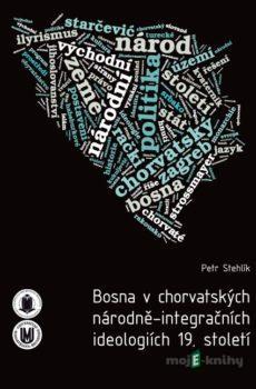 Bosna v chorvatských národně-integračních ideologiích 19. století - Petr Stehlík
