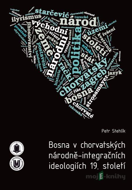 Bosna v chorvatských národně-integračních ideologiích 19. století - Petr Stehlík Bosna v chorvatských národně-integračních ideologiích 19. století - Petr Stehlík
