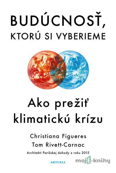 Budúcnosť, ktorú si vyberieme - Christiana Figueres, Tom Rivett-Carnac Budúcnosť, ktorú si vyberieme - Christiana Figueres, Tom Rivett-Carnac