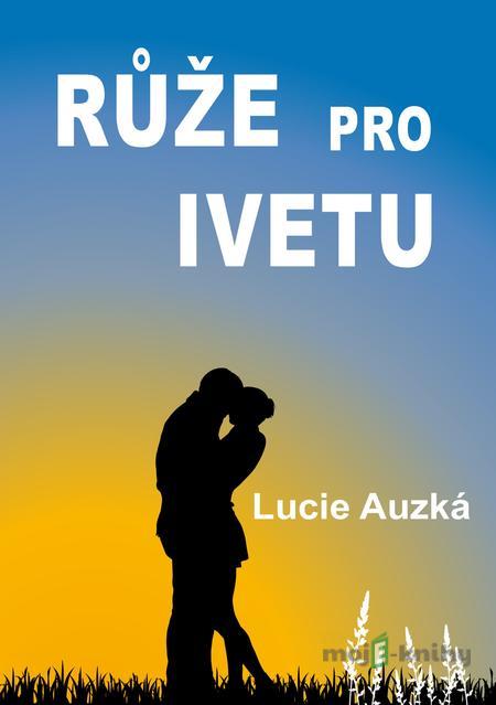 Růže pro Ivetu - Lucie Auzká Růže pro Ivetu - Lucie Auzká
