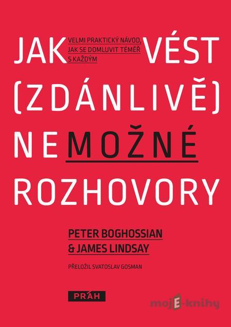 Jak vést (zdánlivě) nemožné rozhovory - Peter Boghossian, James Lindsay Jak vést (zdánlivě) nemožné rozhovory - Peter Boghossian, James Lindsay