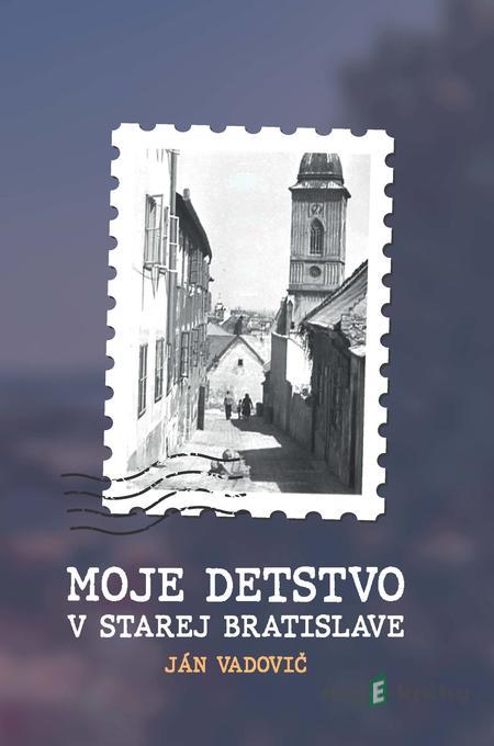 Moje detstvo v starej Bratislave - Ján Vadovič Moje detstvo v starej Bratislave - Ján Vadovič