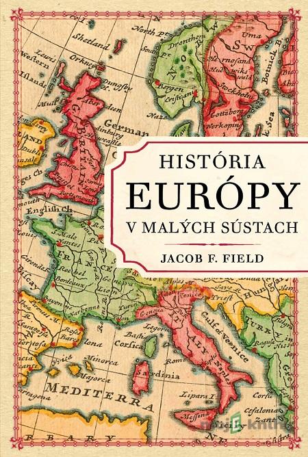 História Európy v malých sústach - Jacob F. Field História Európy v malých sústach - Jacob F. Field