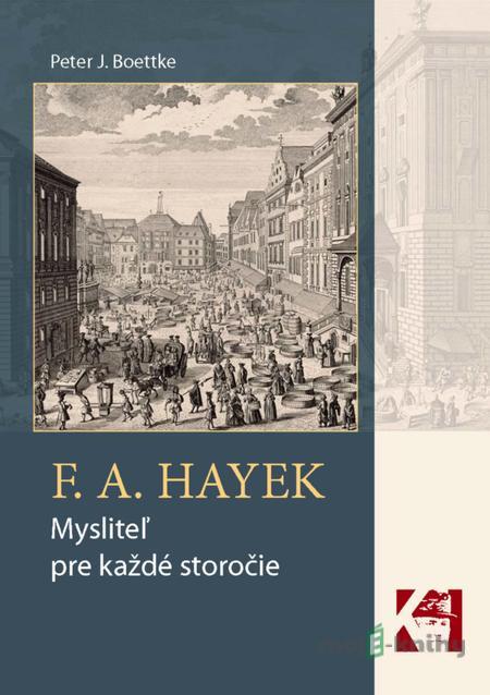 F. A. Hayek - mysliteľ pre každé storočie - Peter J. Boettke F. A. Hayek - mysliteľ pre každé storočie - Peter J. Boettke