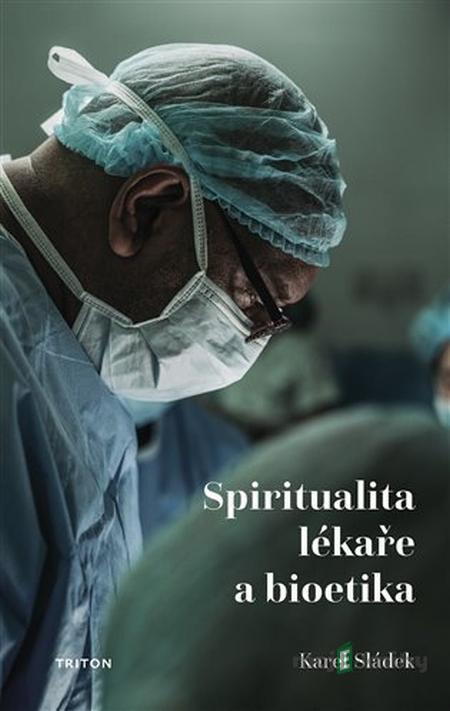 Spiritualita lékaře a bioetika - Karel Sládek Spiritualita lékaře a bioetika - Karel Sládek