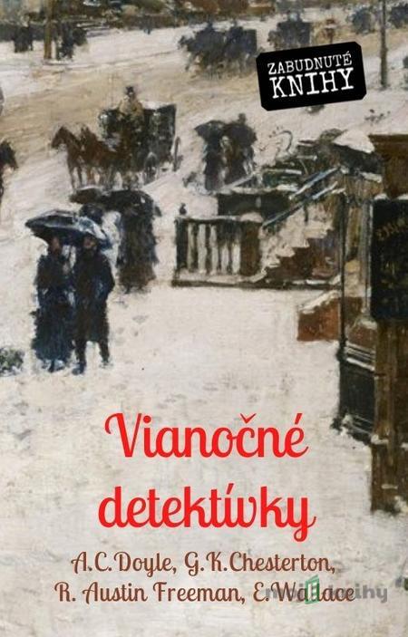 Vianočné detektívky - Sir Arthur Conan Doyle, Gilbert Keith Chesterton, Richard Austin Freeman, Edgar Wallace Vianočné detektívky - Sir Arthur Conan Doyle, Gilbert Keith Chesterton, Richard Austin Freeman, Edgar Wallace