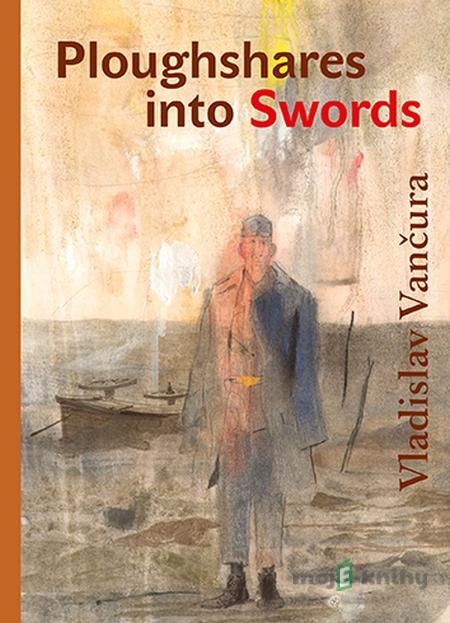 Ploughshares into Swords - Vladislav Vančura Ploughshares into Swords - Vladislav Vančura