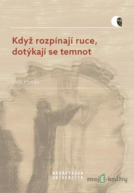 Když rozpínají ruce, dotýkají se temnot - Petr Husák Když rozpínají ruce, dotýkají se temnot - Petr Husák