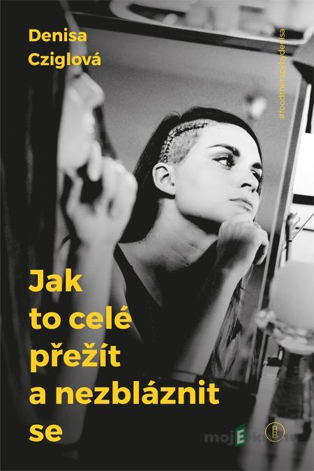 Jak to celé přežít a nezbláznit se - Denisa Cziglová Jak to celé přežít a nezbláznit se - Denisa Cziglová