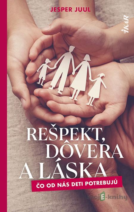 Rešpekt, dôvera a láska: Čo od nás deti potrebujú - Jesper Juul Rešpekt, dôvera a láska: Čo od nás deti potrebujú - Jesper Juul