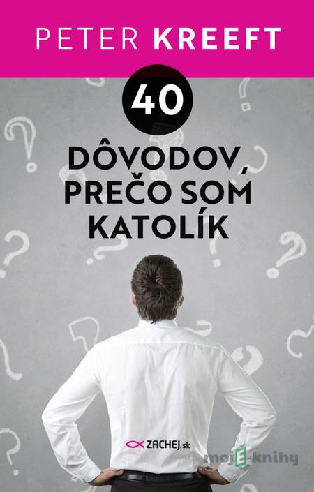 40 dôvodov, prečo som katolík - Peter Kreeft 40 dôvodov, prečo som katolík - Peter Kreeft