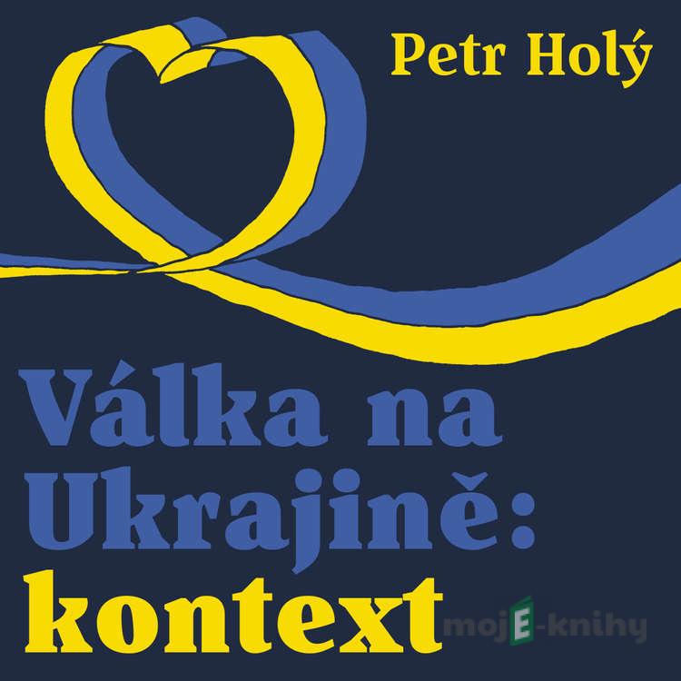 Válka na Ukrajině: kontext - Petr Holý Válka na Ukrajině: kontext - Petr Holý