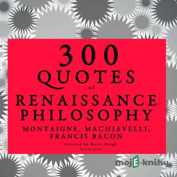 300 Quotes of Renaissance Philosophy: Montaigne, Bacon & Machiavelli (EN) - Niccolò Machiavelli,Francis Bacon,Michel de Montaigne