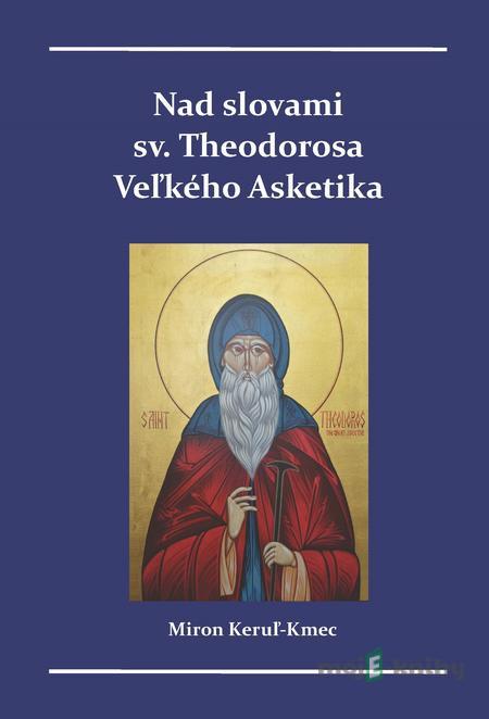 Nad slovami sv. Theodorosa Veľkého Asketika - Miron Keruľ-Kmec Nad slovami sv. Theodorosa Veľkého Asketika - Miron Keruľ-Kmec