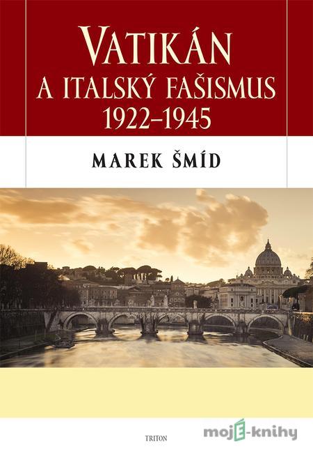Vatikán a italský fašismus 1922-1945 - Marek Šmíd Vatikán a italský fašismus 1922-1945 - Marek Šmíd