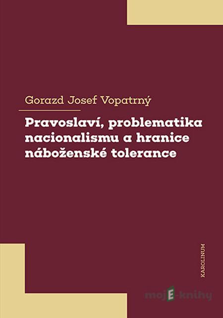Pravoslaví, problematika nacionalismu a hranice náboženské tolerance - Gorazd Josef Vopatrný Pravoslaví, problematika nacionalismu a hranice náboženské tolerance - Gorazd Josef Vopatrný
