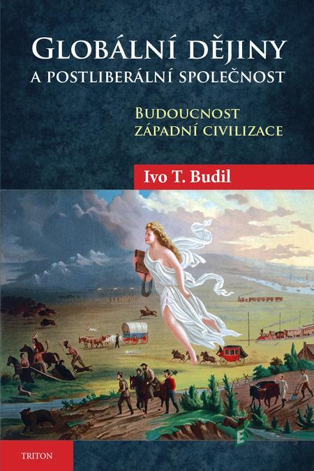 Globální dějiny a postliberální společnost - Ivo T. Budil Globální dějiny a postliberální společnost - Ivo T. Budil