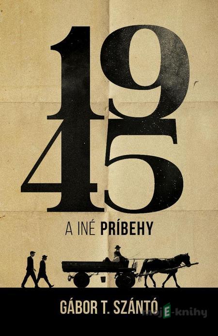 1945 a iné príbehy - Gábor T. Szántó 1945 a iné príbehy - Gábor T. Szántó