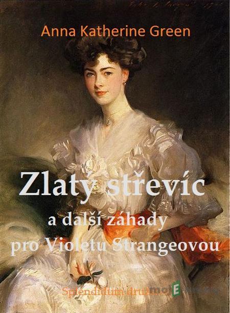 Zlatý střevíc a další záhady pro Violetu Strangeovou - Anna Katharine Green Zlatý střevíc a další záhady pro Violetu Strangeovou - Anna Katharine Green