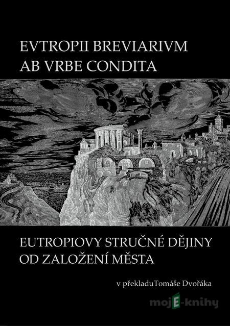 EVTROPII BREVIARIVM AB VRBE CONDITA / Eutropiovy stručné dějiny od založení Města - Tomáš Dvořák EVTROPII BREVIARIVM AB VRBE CONDITA / Eutropiovy stručné dějiny od založení Města - Tomáš Dvořák