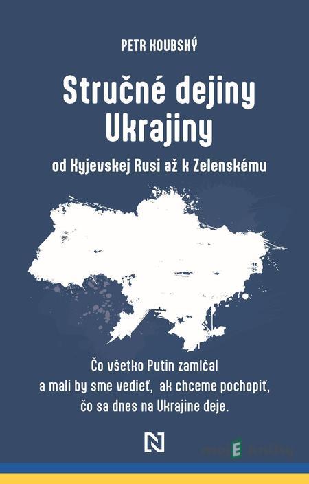 Stručné dejiny Ukrajiny od Kyjevskej Rusi až k Zelenskému - Petr Koubský Stručné dejiny Ukrajiny od Kyjevskej Rusi až k Zelenskému - Petr Koubský