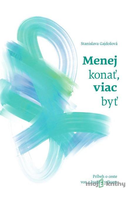 Menej konať, viac byť - Stanislava Gajdošová Menej konať, viac byť - Stanislava Gajdošová