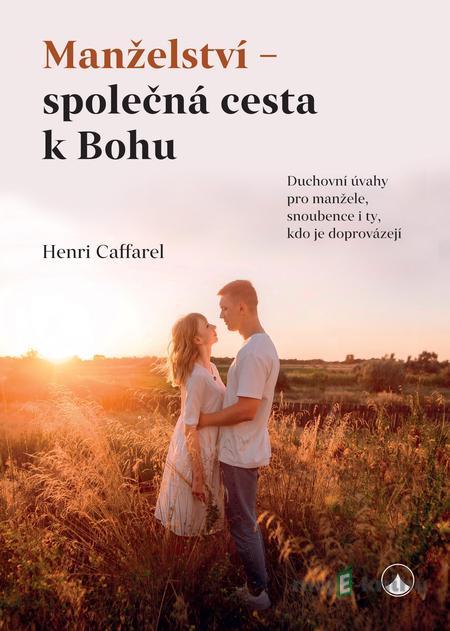 Manželství - společná cesta k Bohu - Henri Caffarel Manželství - společná cesta k Bohu - Henri Caffarel