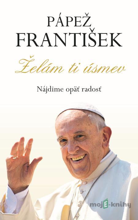 Pápež František - Želám ti úsmev - Kolektív autorov Pápež František - Želám ti úsmev - Kolektív autorov