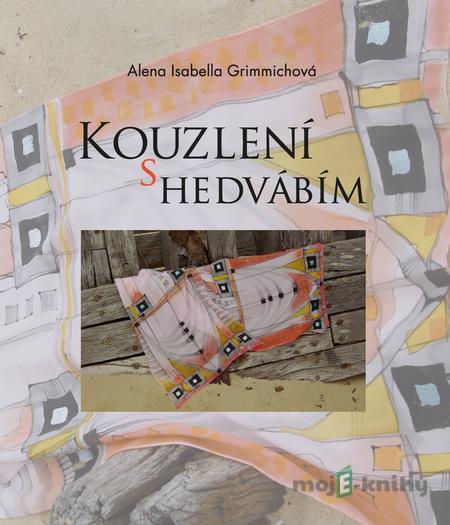 Kouzlení s hedvábím - Alena Isabella Grimmichová Kouzlení s hedvábím - Alena Isabella Grimmichová