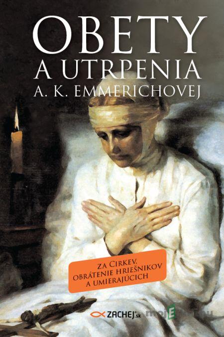 Obety a utrpenia A. K. Emmerichovej - Anna Katarína Emmerichová Obety a utrpenia A. K. Emmerichovej - Anna Katarína Emmerichová