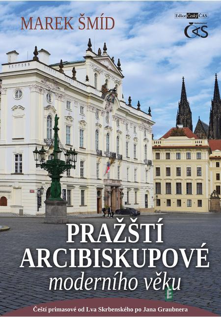 Pražští arcibiskupové moderního věku (aneb Čeští primasové od Lva Skrbenského po Jana Graubnera) - Marek Šmíd Pražští arcibiskupové moderního věku (aneb Čeští primasové od Lva Skrbenského po Jana Graubnera) - Marek Šmíd