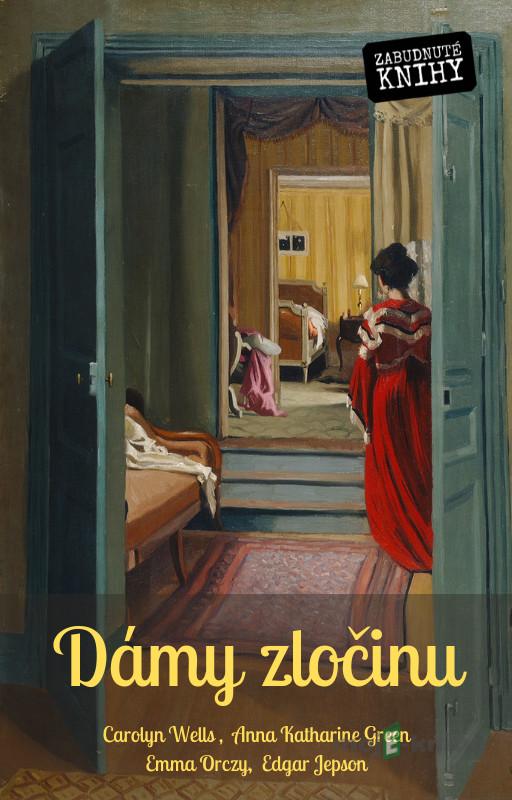 Dámy zločinu - Emma Orczy, Edgar Jepson, Robert Eustace, L.T. Meade, Carolyn Wells, Anna Katharine Green Dámy zločinu - Emma Orczy, Edgar Jepson, Robert Eustace, L.T. Meade, Carolyn Wells, Anna Katharine Green