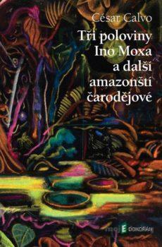 Tři poloviny Ino Moxa a další amazonští čarodějové - César Calvo