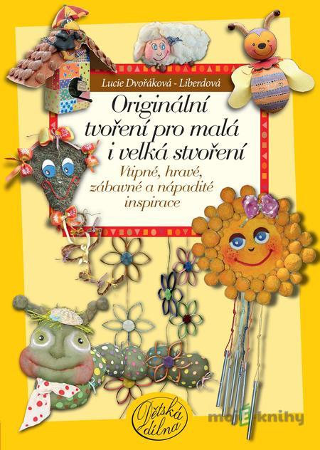 Originální tvoření pro malá i velká stvoření - Lucie Dvořáková - Liberdová Originální tvoření pro malá i velká stvoření - Lucie Dvořáková - Liberdová