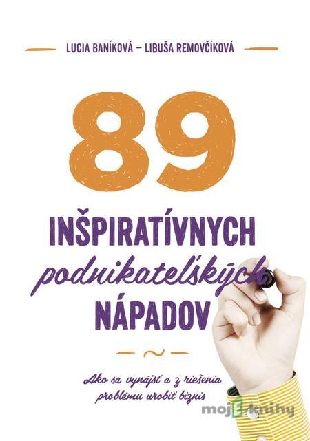 89 inšpiratívnych podnikateľských nápadov - Lucia Baníková, Libuša Removčíková 89 inšpiratívnych podnikateľských nápadov - Lucia Baníková, Libuša Removčíková