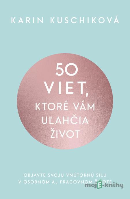 50 viet, ktoré vám uľahčia život - Karin Kuschik 50 viet, ktoré vám uľahčia život - Karin Kuschik