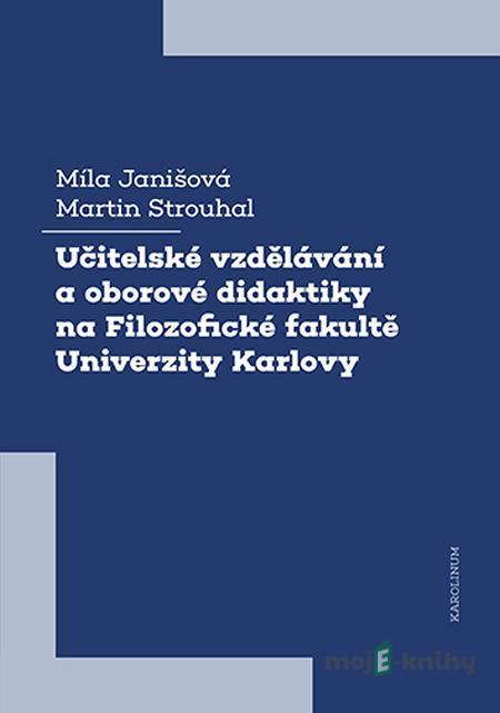 Učitelské vzdělávání a oborové didaktiky na Filozofické fakultě Univerzity Karlovy - Míla Janišová, Martin Strouhal Učitelské vzdělávání a oborové didaktiky na Filozofické fakultě Univerzity Karlovy - Míla Janišová, Martin Strouhal