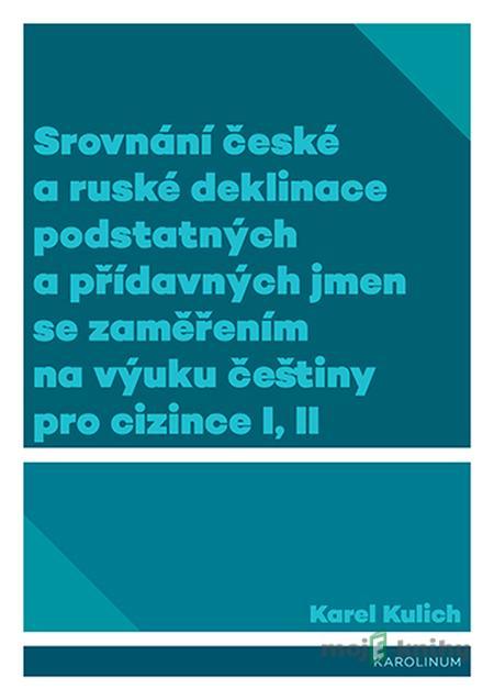 Srovnání české a ruské deklinace podstatných a přídavných jmen se zaměřením na výuku češtiny pro cizince I, II - Karel Kulich Srovnání české a ruské deklinace podstatných a přídavných jmen se zaměřením na výuku češtiny pro cizince I, II - Karel Kulich