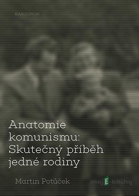 Anatomie komunismu: Skutečný příběh jedné rodiny - Martin Potůček Anatomie komunismu: Skutečný příběh jedné rodiny - Martin Potůček