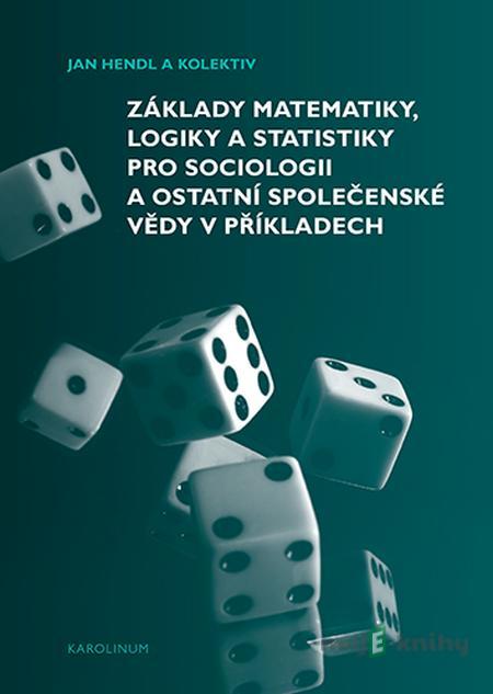Základy matematiky, logiky a statistiky pro sociologii a ostatní společenské vědy v příkladech - Jan Hendl Základy matematiky, logiky a statistiky pro sociologii a ostatní společenské vědy v příkladech - Jan Hendl