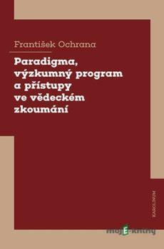 Paradigma, výzkumný program a přístupy ve vědeckém zkoumání - František Ochrana