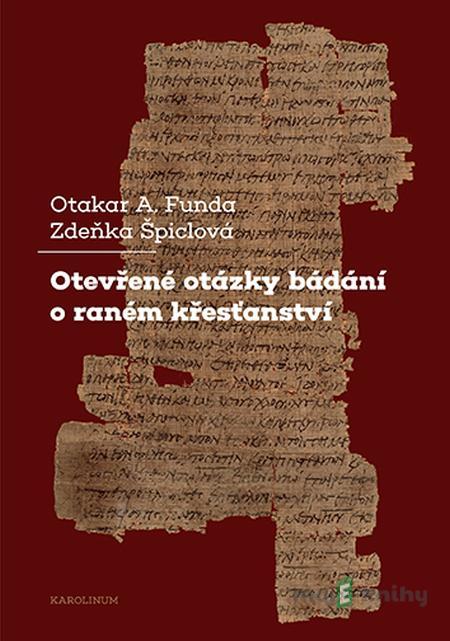 Otevřené otázky bádání o raném křesťanství - Otakar Funda, Zdeňka Špiclová Otevřené otázky bádání o raném křesťanství - Otakar Funda, Zdeňka Špiclová