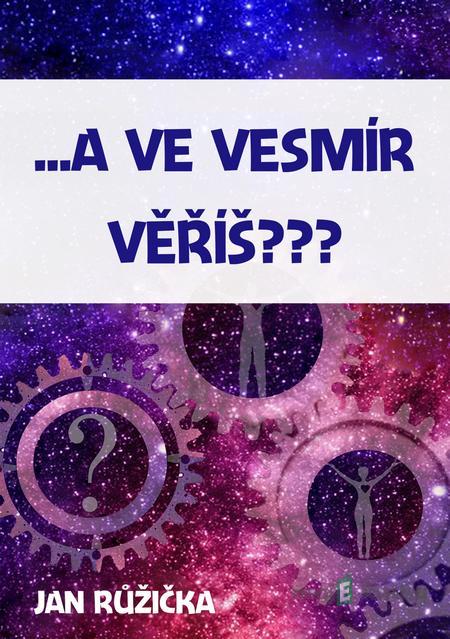 …A ve vesmír věříš? - Jan Růžička …A ve vesmír věříš? - Jan Růžička