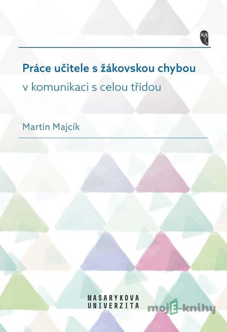 Práce učitele s žákovskou chybou v komunikaci s celou třídou - Martin Majcík Práce učitele s žákovskou chybou v komunikaci s celou třídou - Martin Majcík
