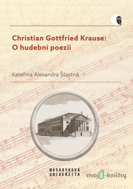 Christian Gottfried Krause: O hudební poezii - Kateřina Alexandra Šťastná Christian Gottfried Krause: O hudební poezii - Kateřina Alexandra Šťastná