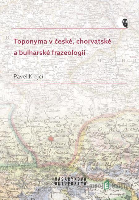 Toponyma v české, chorvatské a bulharské frazeologii - Pavel Krejčí Toponyma v české, chorvatské a bulharské frazeologii - Pavel Krejčí