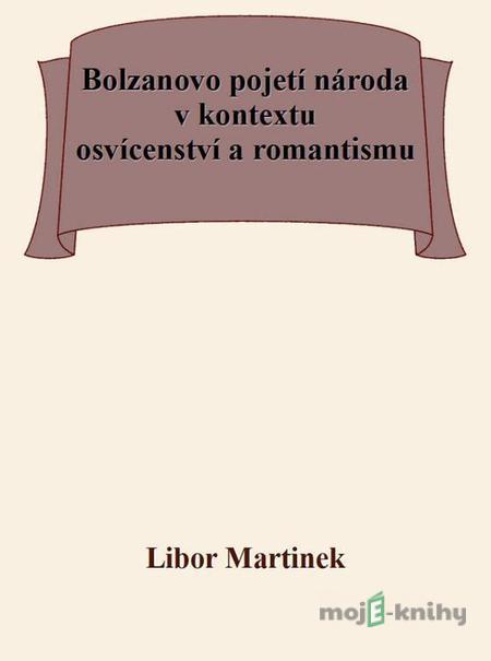 Bolzanovo pojetí národa v kontextu osvícenství a romantismu - Libor Martinek Bolzanovo pojetí národa v kontextu osvícenství a romantismu - Libor Martinek