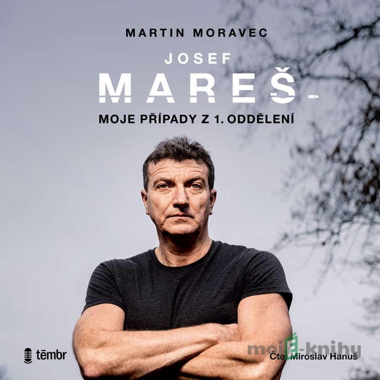 Josef Mareš: Moje případy z 1. oddělení - Martin Moravec,Josef Mareš Josef Mareš: Moje případy z 1. oddělení - Martin Moravec,Josef Mareš