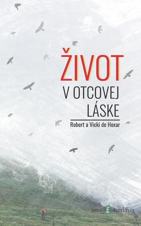 Život v Otcovej láske - Robert de Hoxar, Vicki de Hoxar Život v Otcovej láske - Robert de Hoxar, Vicki de Hoxar